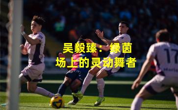  吴毅臻：绿茵场上的灵动舞者