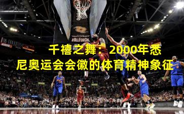  千禧之舞：2000年悉尼奥运会会徽的体育精神象征