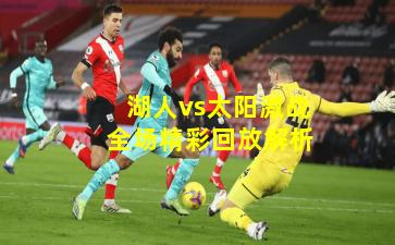 湖人vs太阳激战全场精彩回放解析