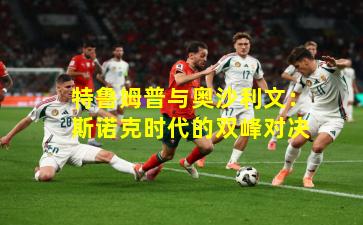 特鲁姆普与奥沙利文：斯诺克时代的双峰对决