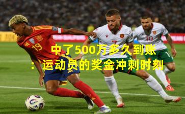 中了500万多久到账：运动员的奖金冲刺时刻