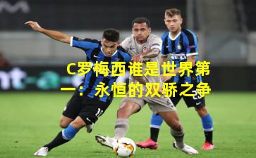C罗梅西谁是世界第一：永恒的双骄之争