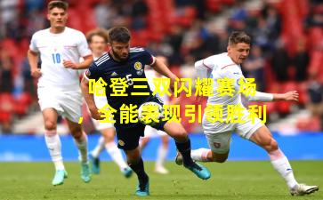 哈登三双闪耀赛场，全能表现引领胜利