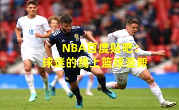 NBA百度贴吧：球迷的线上篮球圣殿