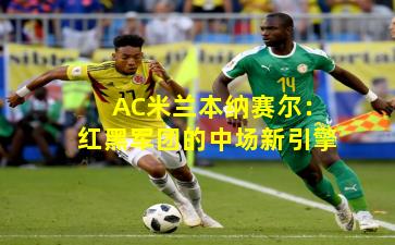 AC米兰本纳赛尔：红黑军团的中场新引擎
